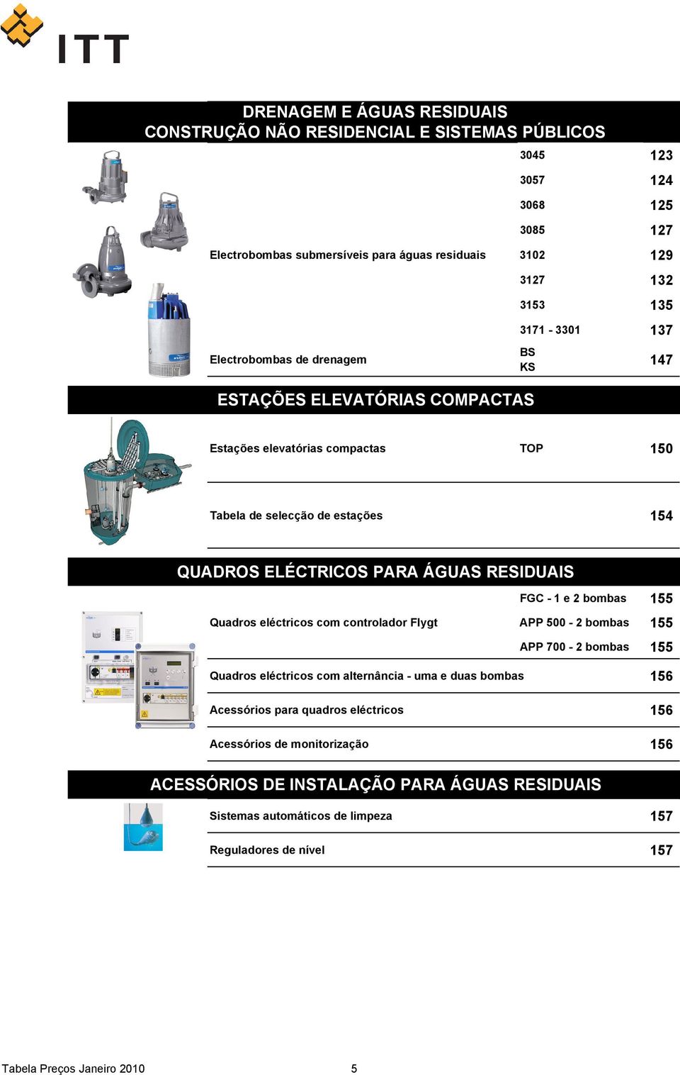 RESIDUAIS FGC 1 e 2 bombas 155 Quadros eléctricos com controlador Flygt APP 500 2 bombas 155 APP 700 2 bombas 155 Quadros eléctricos com alternância uma e duas bombas 156 Acessórios para