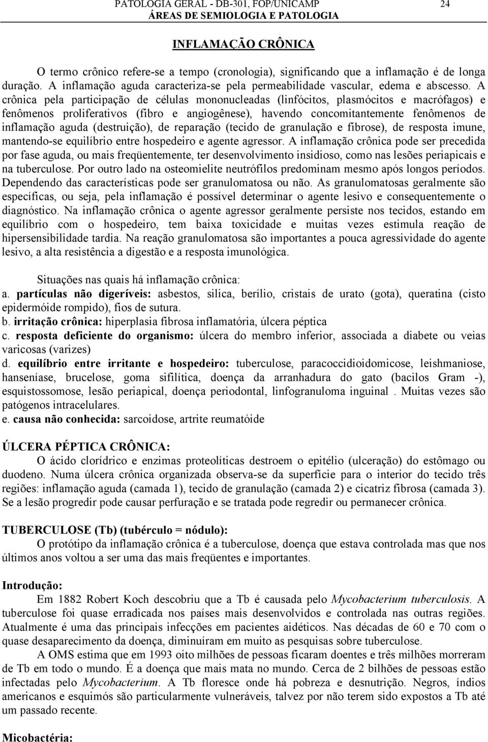 A crônica pela participação de células mononucleadas (linfócitos, plasmócitos e macrófagos) e fenômenos proliferativos (fibro e angiogênese), havendo concomitantemente fenômenos de inflamação aguda