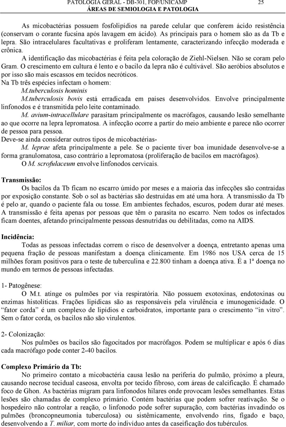 O crescimento em cultura é lento e o bacilo da lepra não é cultivável. São aeróbios absolutos e por isso são mais escassos em tecidos necróticos. Na Tb três espécies infectam o homem: M.