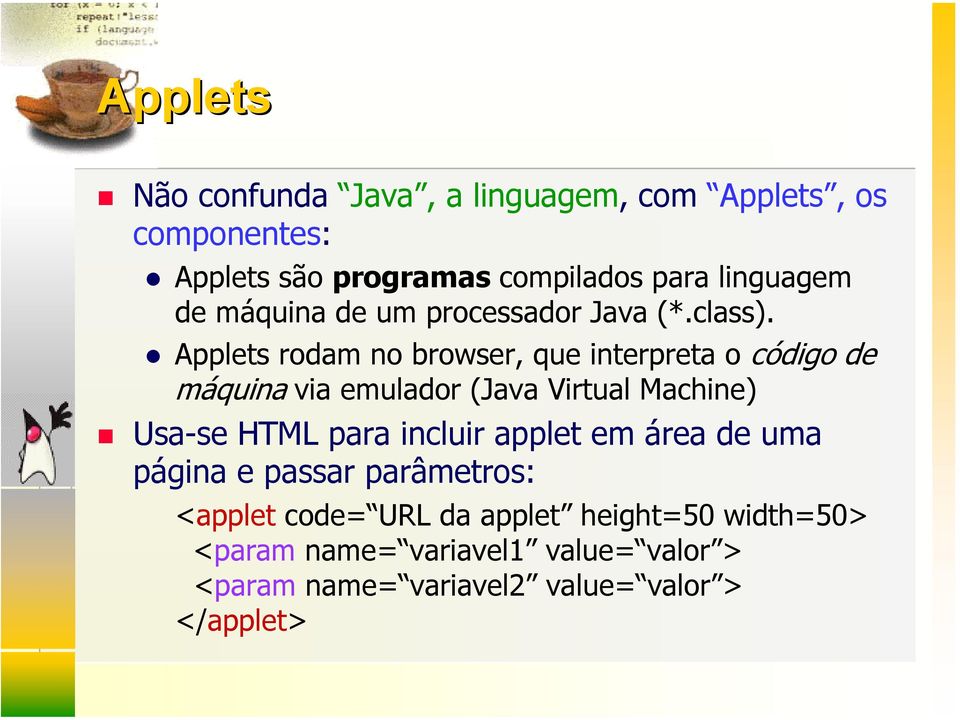 Applets rodam no browser, que interpreta o código de máquina via emulador (Java Virtual Machine) Usa-se HTML para