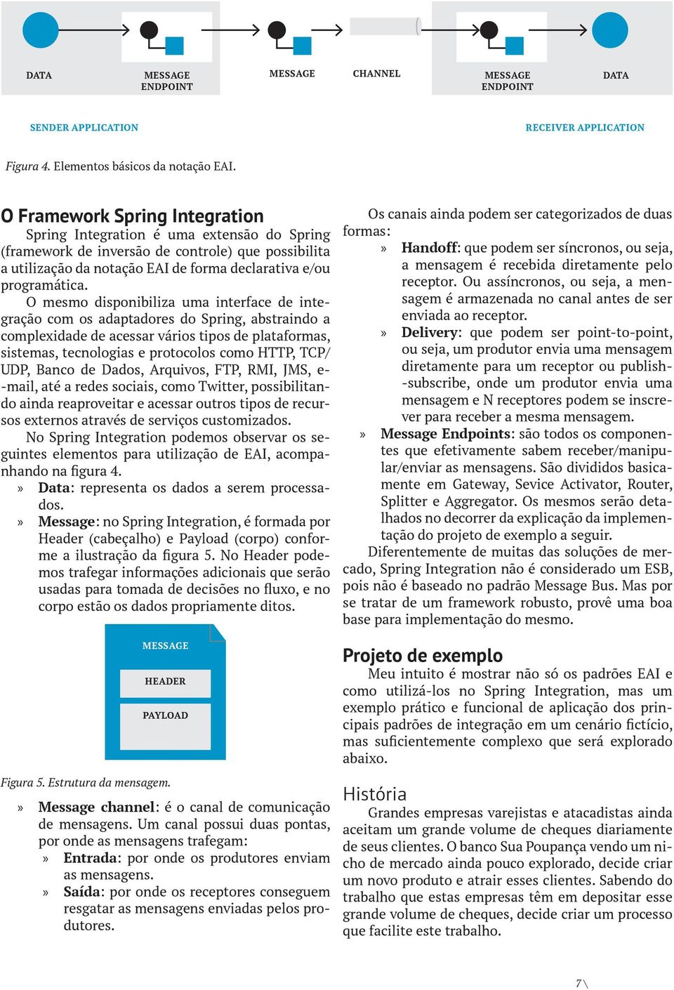 O mesmo disponibiliza uma interface de integração com os adaptadores do Spring, abstraindo a complexidade de acessar vários tipos de plataformas, sistemas, tecnologias e protocolos como HTTP, TCP/