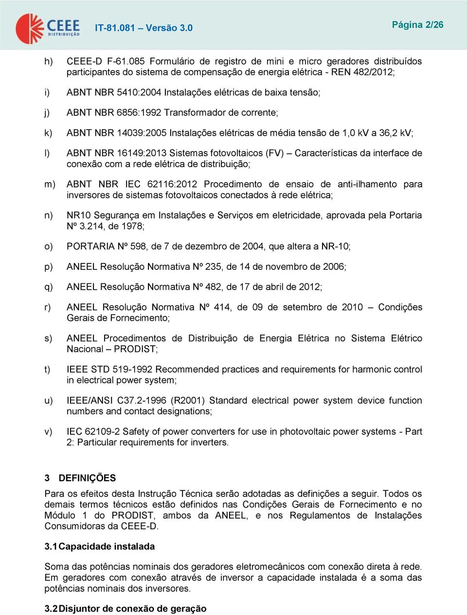 tensão; j) ABNT NBR 6856:1992 Transformador de corrente; k) ABNT NBR 14039:2005 Instalações elétricas de média tensão de 1,0 kv a 36,2 kv; l) ABNT NBR 16149:2013 Sistemas fotovoltaicos (FV)