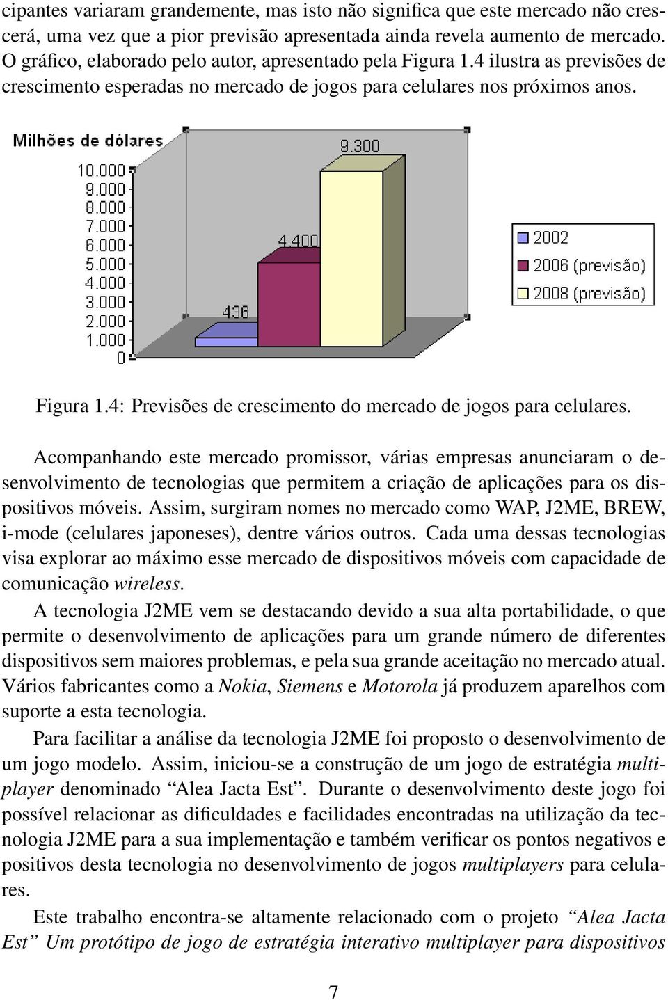 Acompanhando este mercado promissor, várias empresas anunciaram o desenvolvimento de tecnologias que permitem a criação de aplicações para os dispositivos móveis.