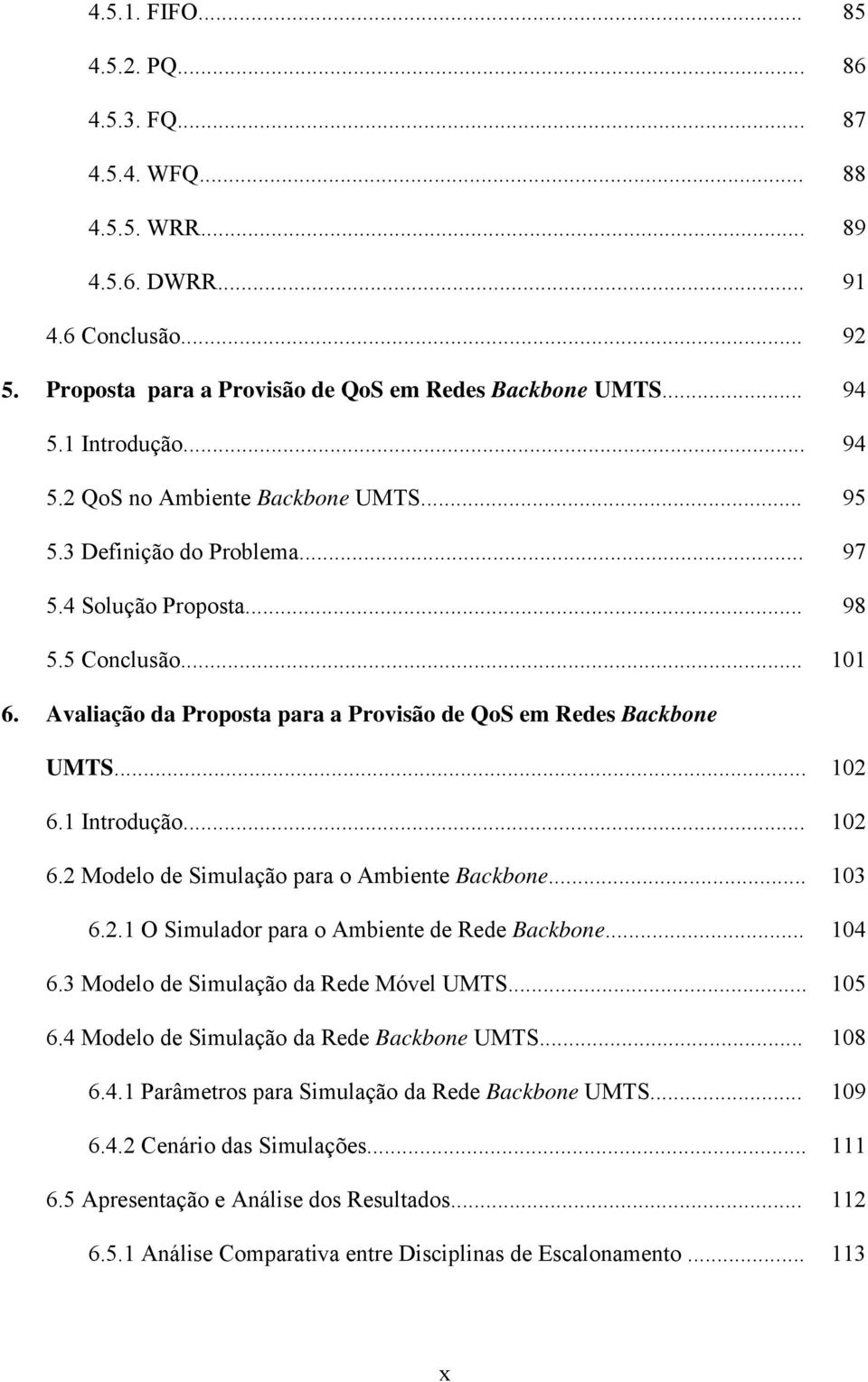 Avaliação da Proposta para a Provisão de QoS em Redes Backbone UMTS... 102 6.1 Introdução... 102 6.2 Modelo de Simulação para o Ambiente Backbone... 103 6.2.1 O Simulador para o Ambiente de Rede Backbone.