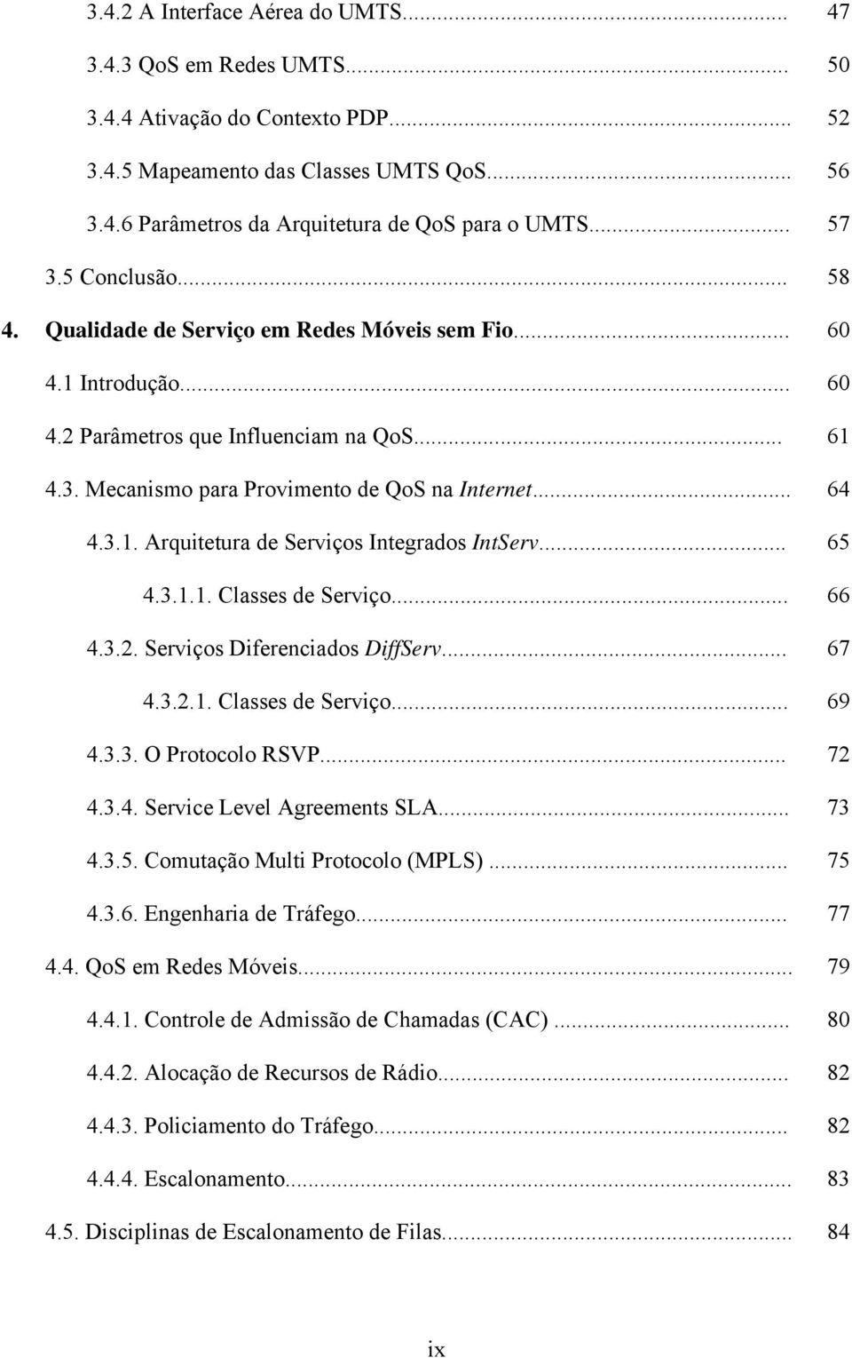 .. 64 4.3.1. Arquitetura de Serviços Integrados IntServ... 65 4.3.1.1. Classes de Serviço... 66 4.3.2. Serviços Diferenciados DiffServ... 67 4.3.2.1. Classes de Serviço... 69 4.3.3. O Protocolo RSVP.