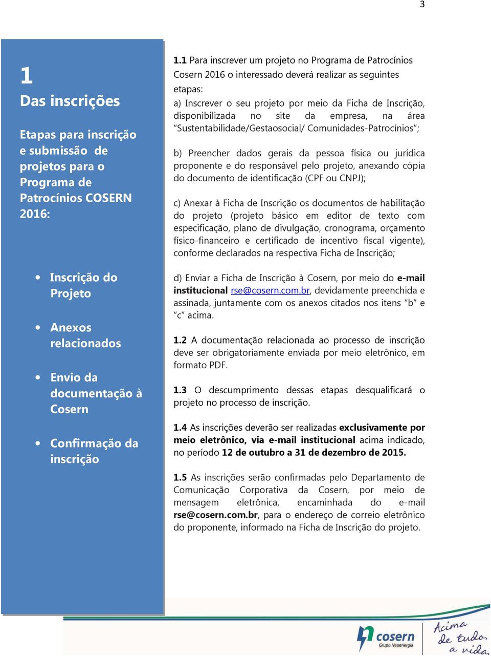 1 Para inscrever um projeto no Programa de Patrocínios Cosern 2016 o interessado deverá realizar as seguintes etapas: a) Inscrever o seu projeto por meio da Ficha de Inscrição, disponibilizada no