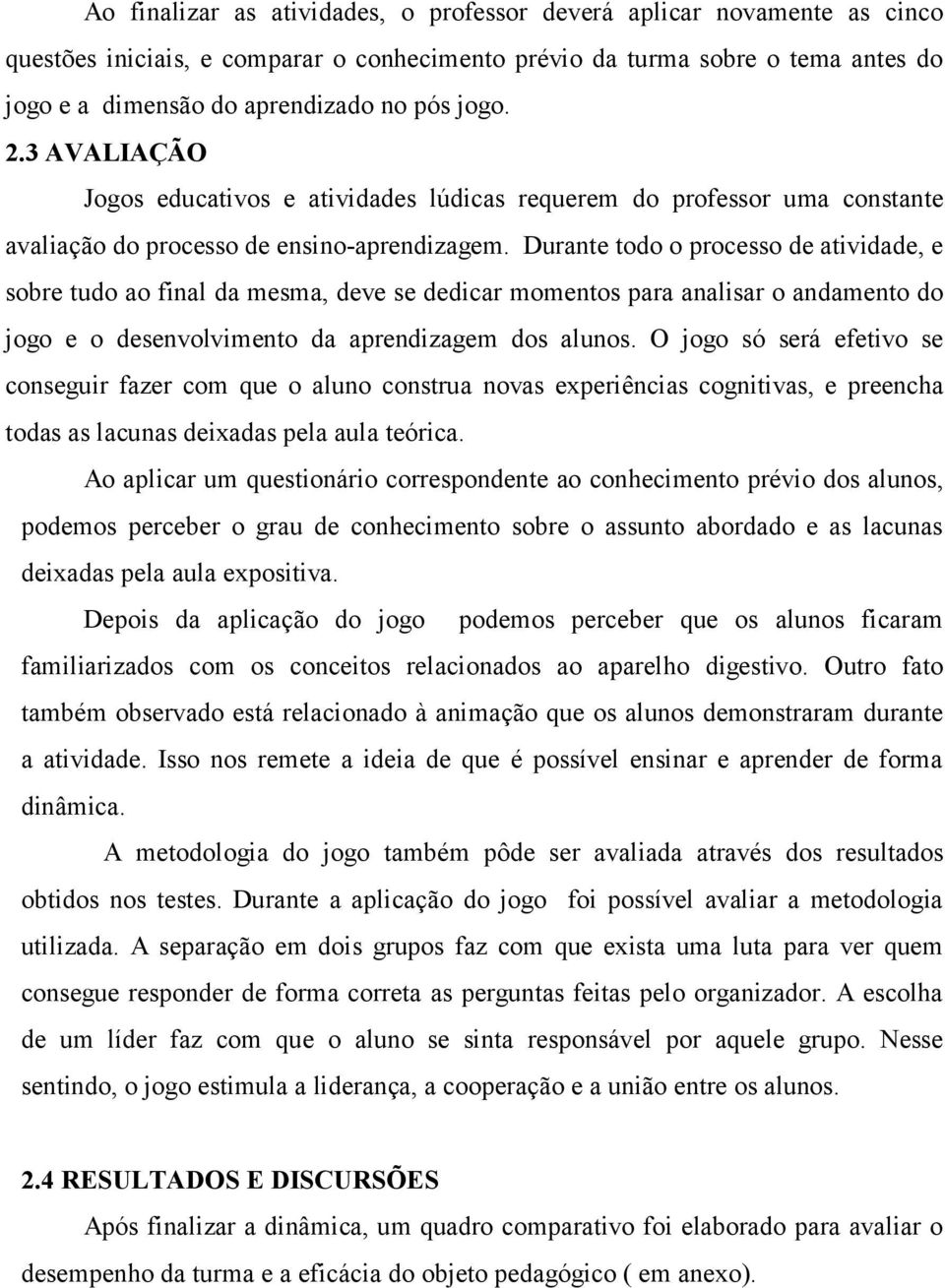 Durante todo o processo de atividade, e sobre tudo ao final da mesma, deve se dedicar momentos para analisar o andamento do jogo e o desenvolvimento da aprendizagem dos alunos.