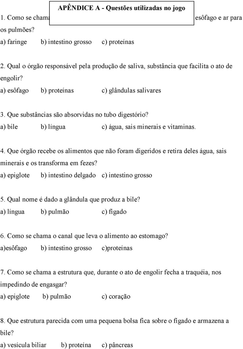 a) bile b) língua c) água, sais minerais e vitaminas. 4. Que órgão recebe os alimentos que não foram digeridos e retira deles água, sais minerais e os transforma em fezes?