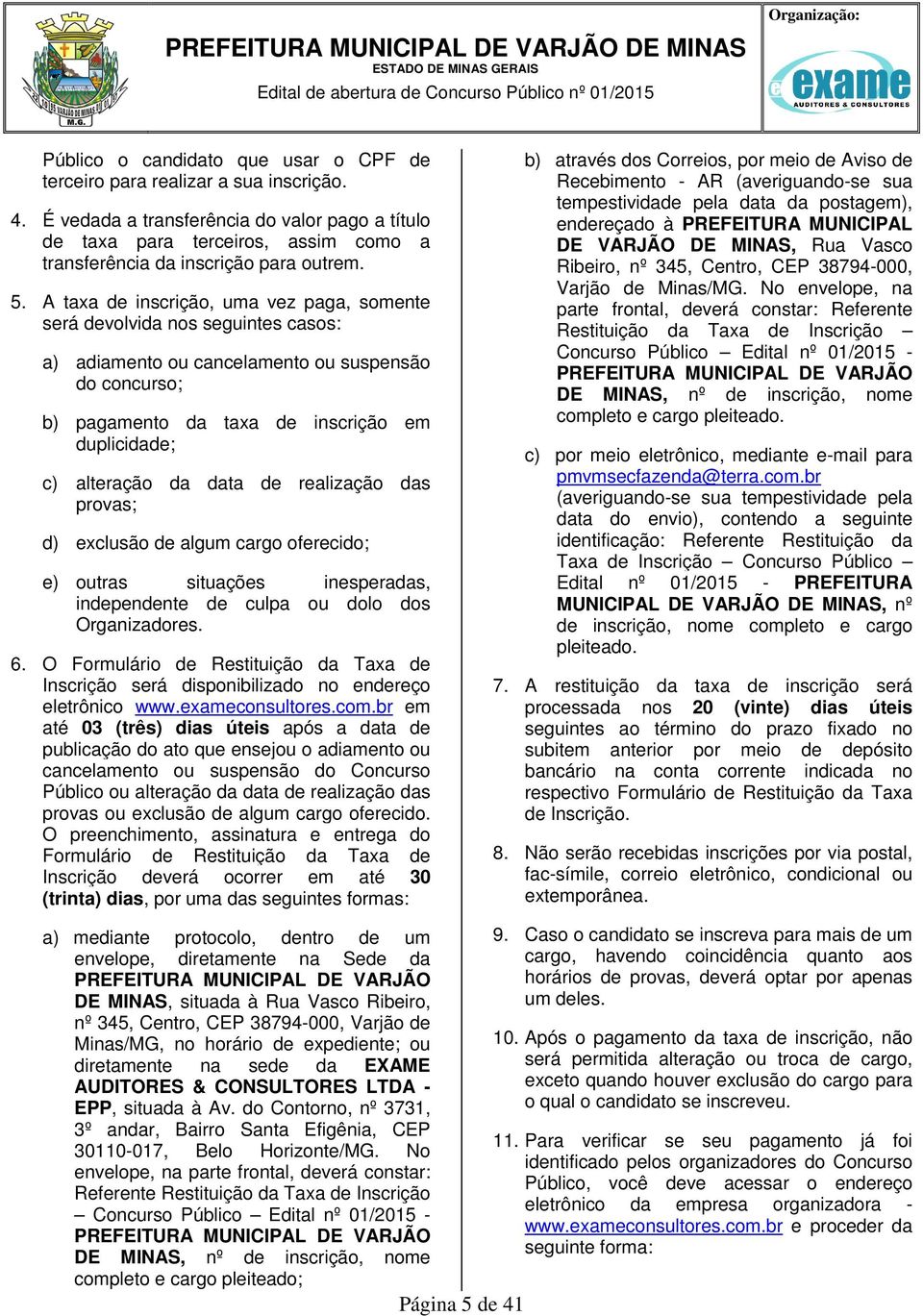 A taxa de inscrição, uma vez paga, somente será devolvida nos seguintes casos: a) adiamento ou cancelamento ou suspensão do concurso; b) pagamento da taxa de inscrição em duplicidade; c) alteração da