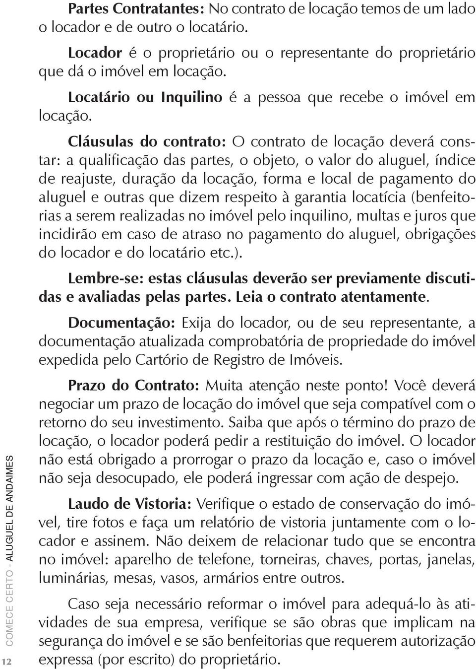 Cláusulas do contrato: O contrato de locação deverá constar: a qualificação das partes, o objeto, o valor do aluguel, índice de reajuste, duração da locação, forma e local de pagamento do aluguel e