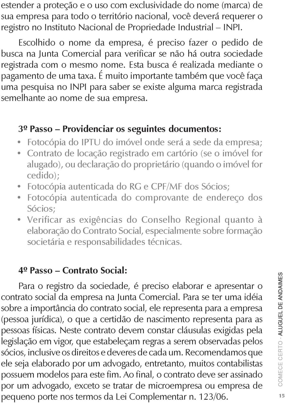 Esta busca é realizada mediante o pagamento de uma taxa. É muito importante também que você faça uma pesquisa no INPI para saber se existe alguma marca registrada semelhante ao nome de sua empresa.