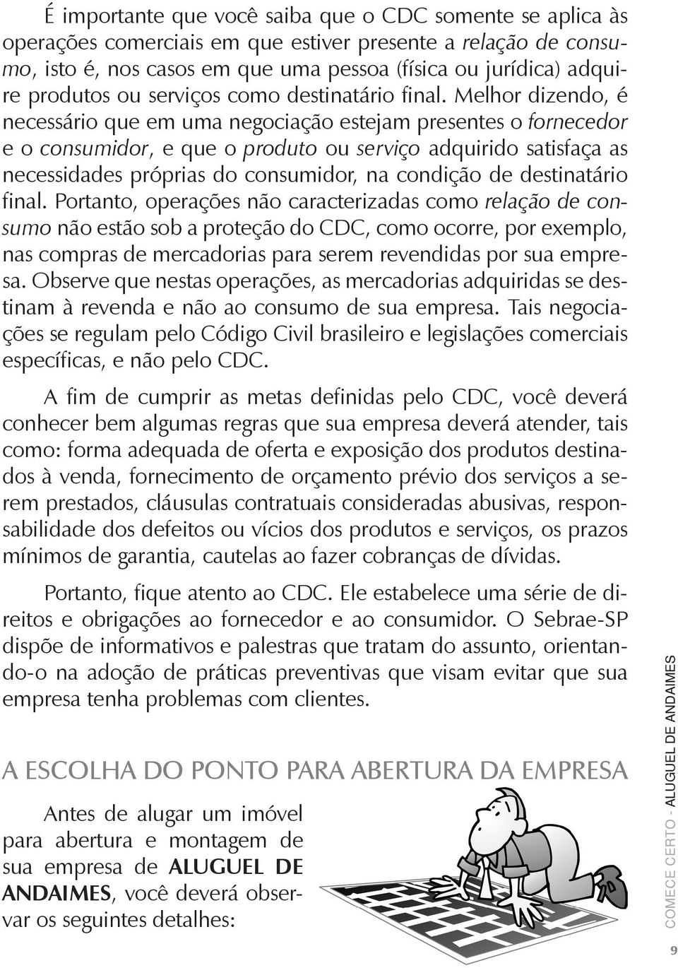 Melhor dizendo, é necessário que em uma negociação estejam presentes o fornecedor e o consumidor, e que o produto ou serviço adquirido satisfaça as necessidades próprias do consumidor, na condição de