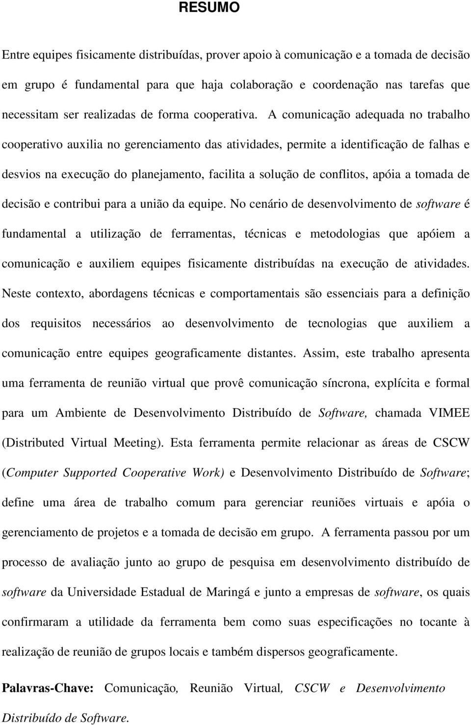 A comunicação adequada no trabalho cooperativo auxilia no gerenciamento das atividades, permite a identificação de falhas e desvios na execução do planejamento, facilita a solução de conflitos, apóia