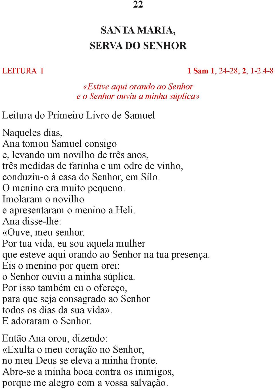 farinha e um odre de vinho, conduziu-o à casa do Senhor, em Silo. O menino era muito pequeno. Imolaram o novilho e apresentaram o menino a Heli. Ana disse-lhe: «Ouve, meu senhor.