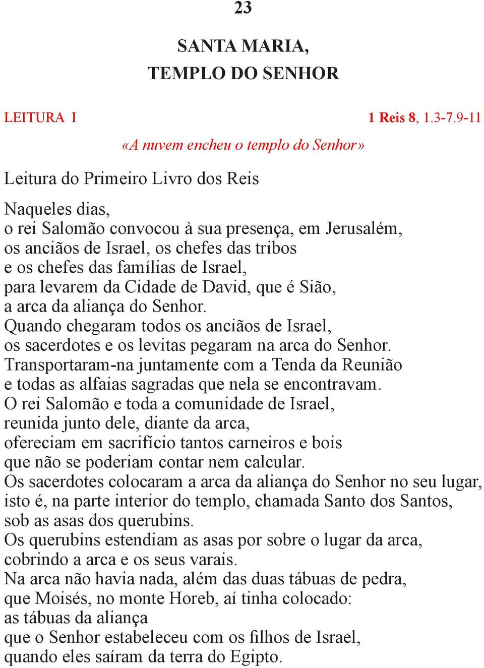 das famílias de Israel, para levarem da Cidade de David, que é Sião, a arca da aliança do Senhor. Quando chegaram todos os anciãos de Israel, os sacerdotes e os levitas pegaram na arca do Senhor.