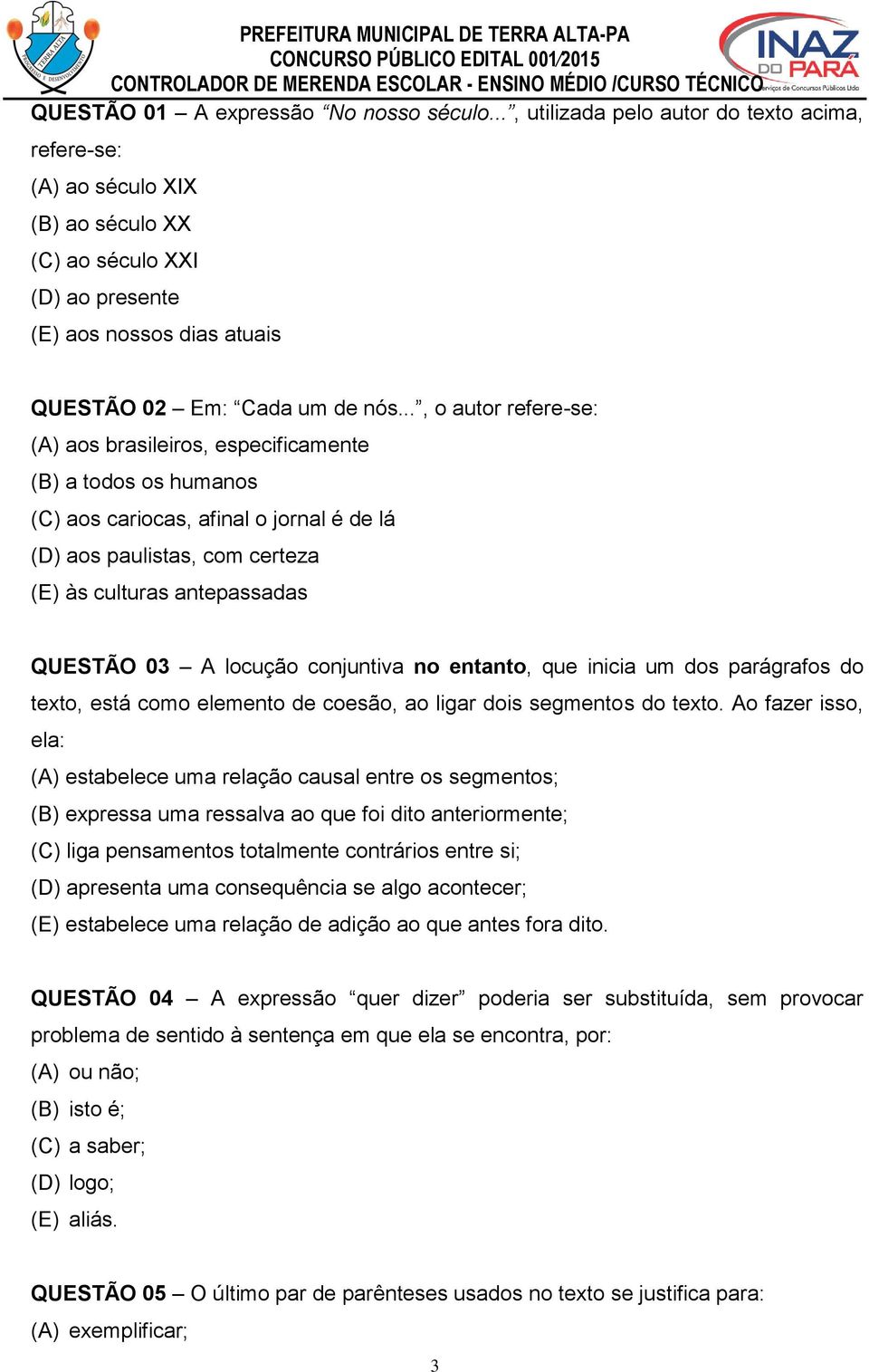 .., o autor refere-se: (A) aos brasileiros, especificamente (B) a todos os humanos (C) aos cariocas, afinal o jornal é de lá (D) aos paulistas, com certeza (E) às culturas antepassadas QUESTÃO 03 A