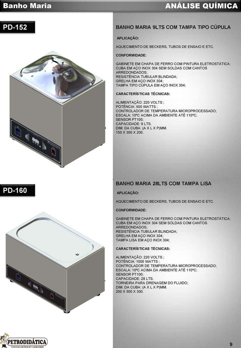 ; POTÊNCIA: 500 WATTS ; ESCALA: 10ºC ACIMA DA AMBIENTE ATÉ 110ºC; CAPACIDADE: 9 LTS. DIM. DA CUBA: (A X L X P)MM. 150 X 300 X 200.