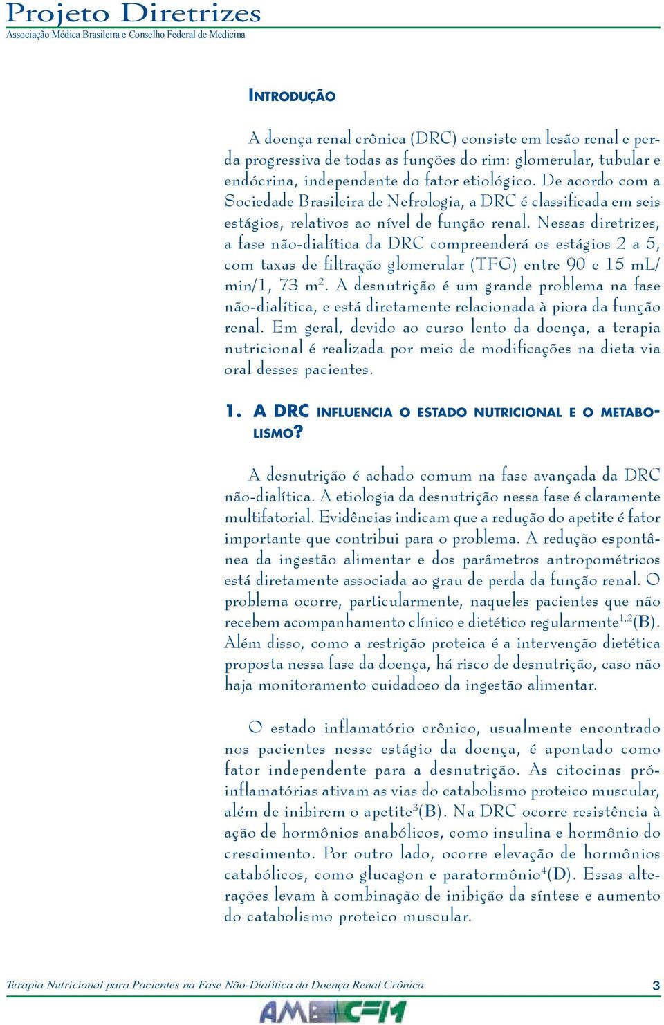 Nessas diretrizes, a fase não-dialítica da DRC compreenderá os estágios 2 a 5, com taxas de filtração glomerular (TFG) entre 90 e 15 ml/ min/1, 73 m 2.