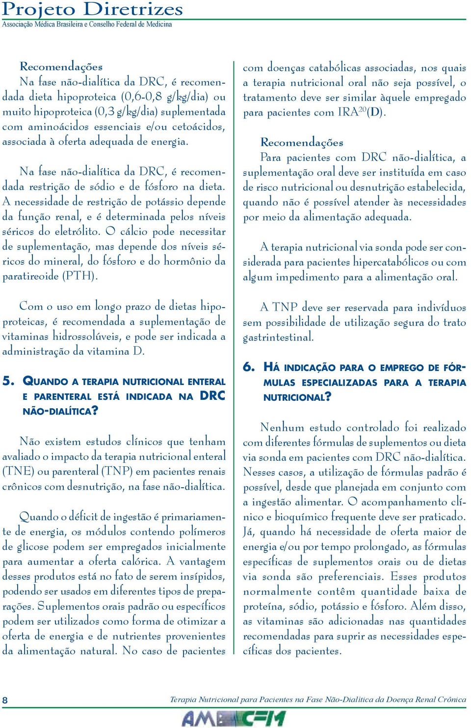 A necessidade de restrição de potássio depende da função renal, e é determinada pelos níveis séricos do eletrólito.