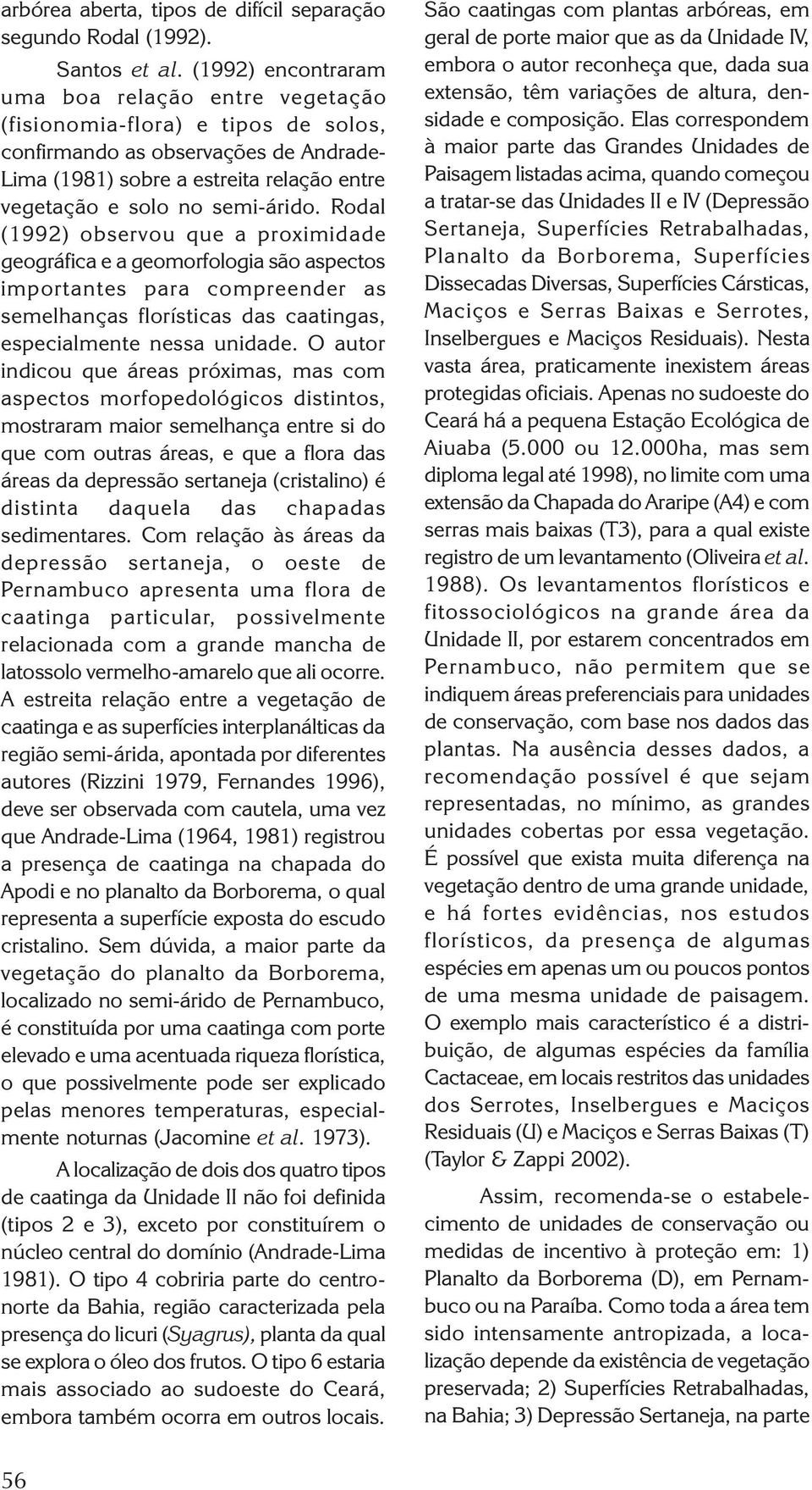 semi-árido. Rodal (1992) observou que a proximidade geográfica e a geomorfologia são aspectos importantes para compreender as semelhanças florísticas das caatingas, especialmente nessa unidade.