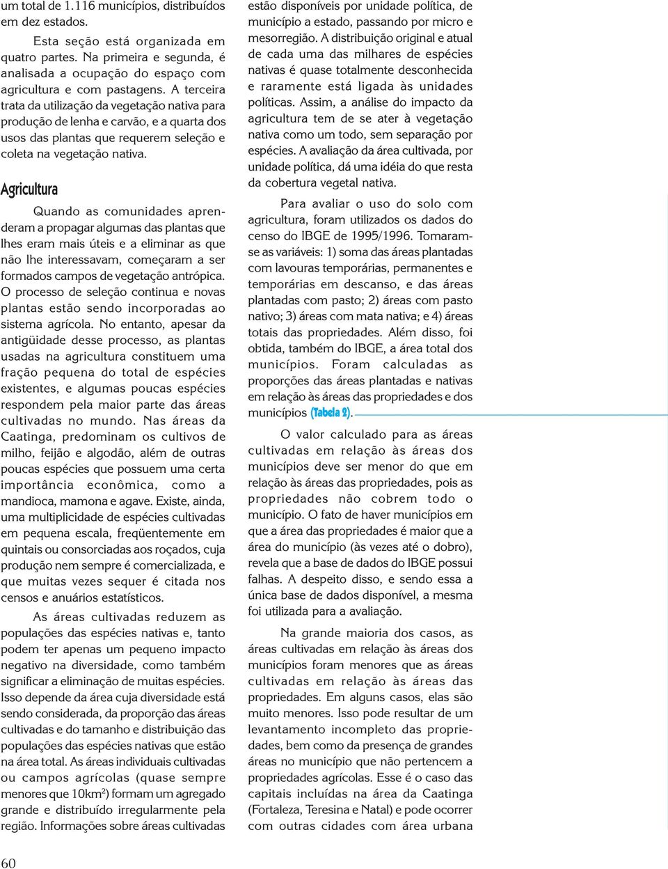 Agricultura Quando as comunidades aprenderam a propagar algumas das plantas que lhes eram mais úteis e a eliminar as que não lhe interessavam, começaram a ser formados campos de vegetação antrópica.