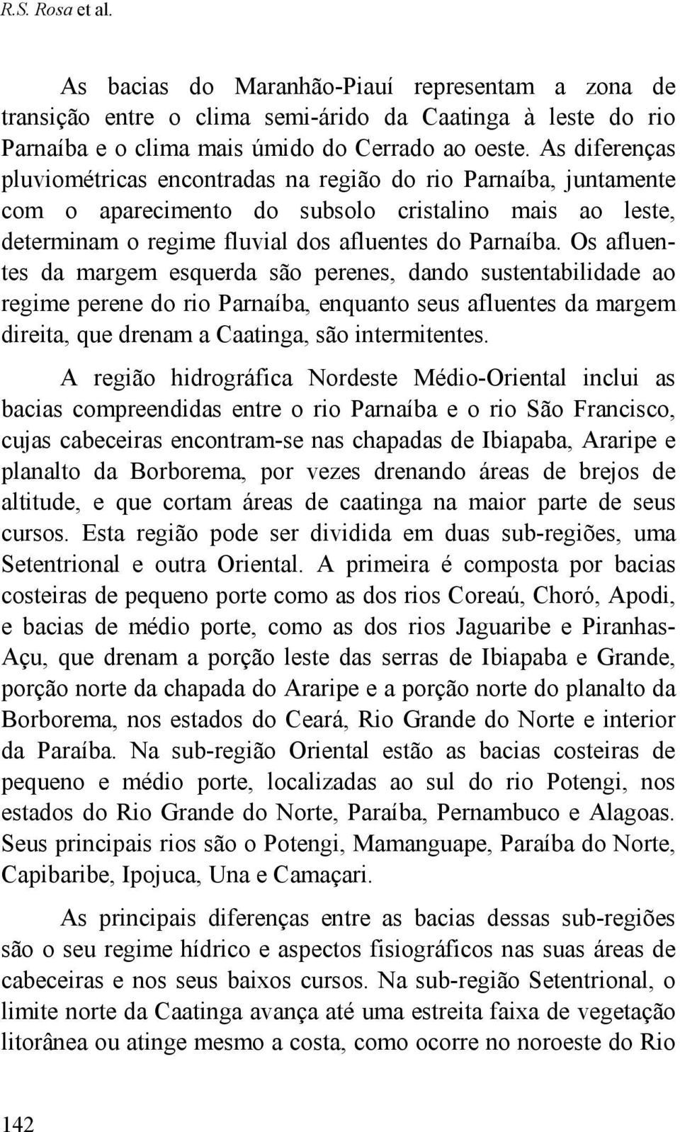 Os afluentes da margem esquerda são perenes, dando sustentabilidade ao regime perene do rio Parnaíba, enquanto seus afluentes da margem direita, que drenam a Caatinga, são intermitentes.