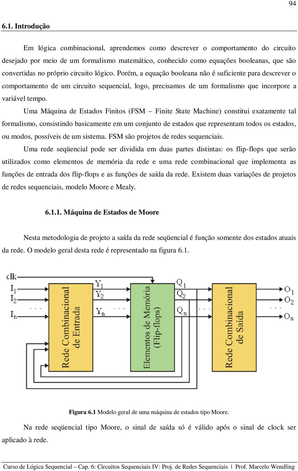 Uma Máquina de Estados Finitos (FSM Finite State Machine) constitui exatamente tal formalismo, consistindo basicamente em um conjunto de estados que representam todos os estados, ou modos, possíveis