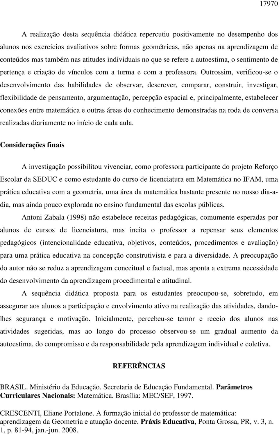 Outrossim, verificou-se o desenvolvimento das habilidades de observar, descrever, comparar, construir, investigar, flexibilidade de pensamento, argumentação, percepção espacial e, principalmente,