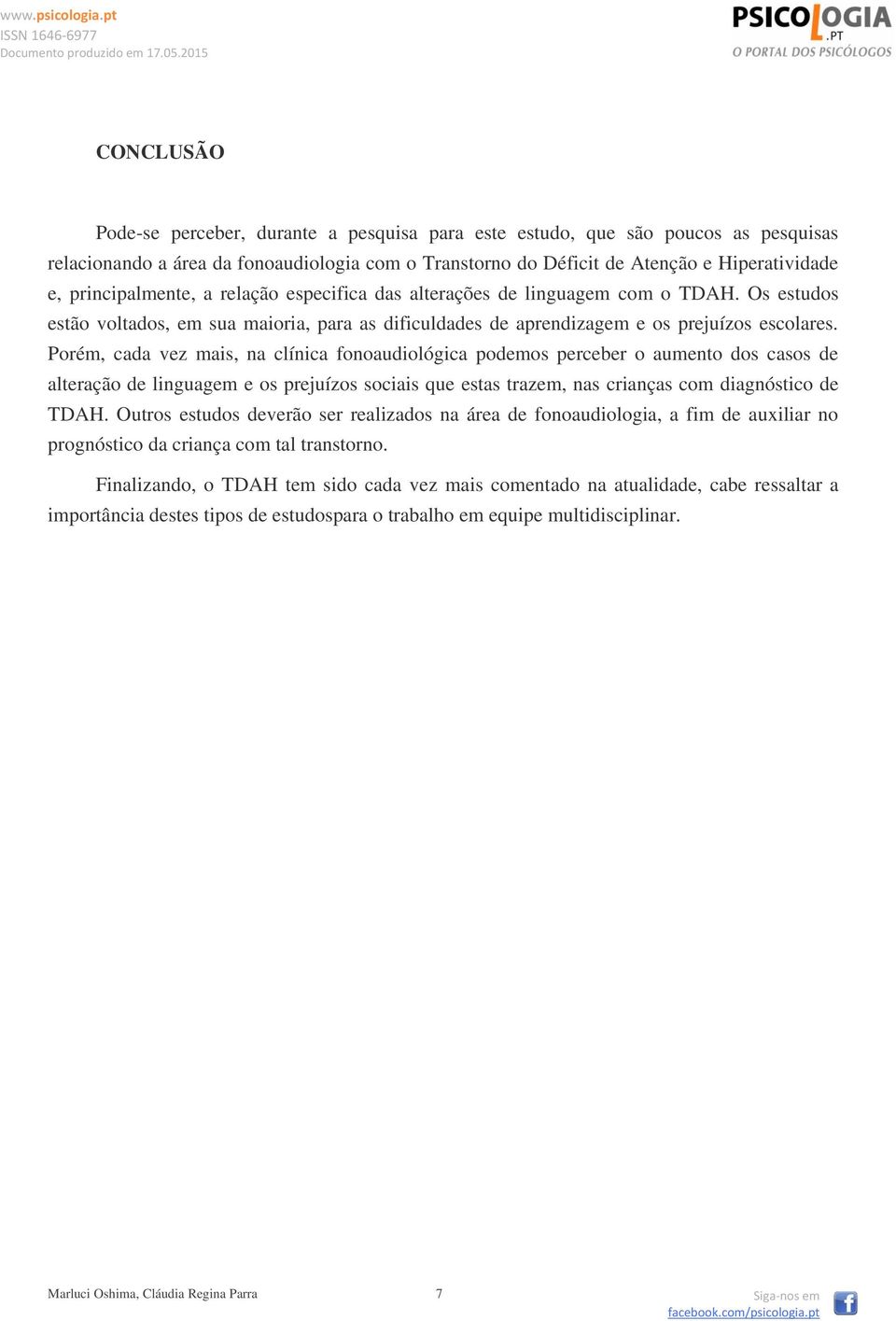 Porém, cada vez mais, na clínica fonoaudiológica podemos perceber o aumento dos casos de alteração de linguagem e os prejuízos sociais que estas trazem, nas crianças com diagnóstico de TDAH.