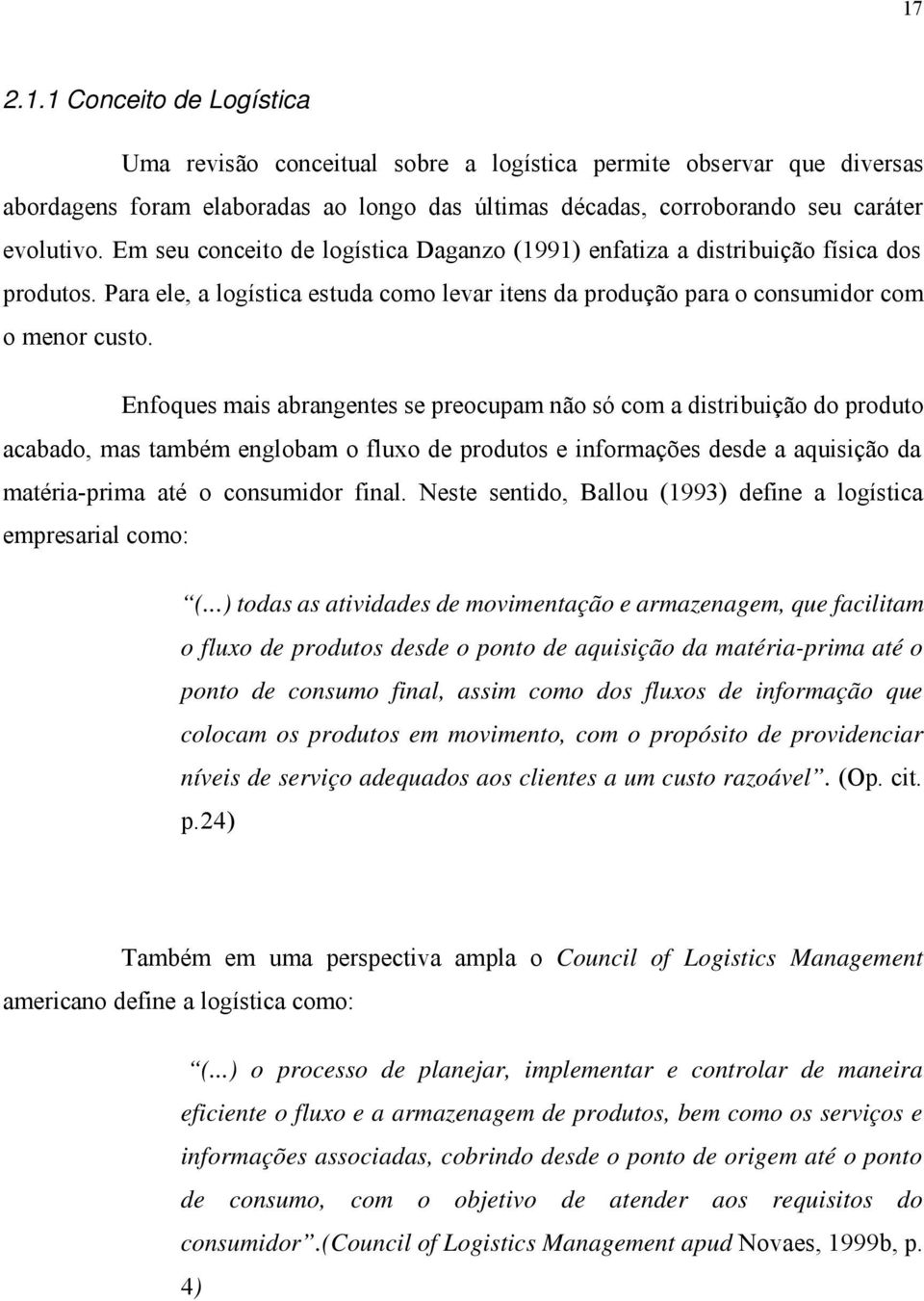 Enfoques mais abrangentes se preocupam não só com a distribuição do produto acabado, mas também englobam o fluxo de produtos e informações desde a aquisição da matéria-prima até o consumidor final.