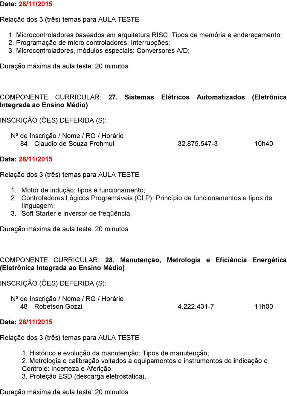 547-3 10h40 1. Motor de indução: tipos e funcionamento; 2. Controladores Lógicos Programáveis (CLP): Princípio de funcionamentos e tipos de linguagem; 3. Soft Starter e inversor de freqüência.