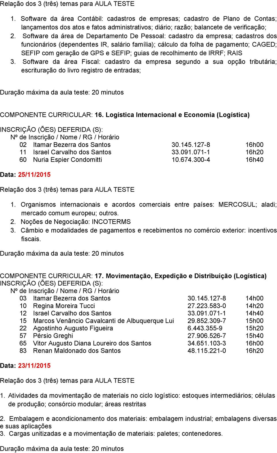 guias de recolhimento de IRRF; RAIS 3. Software da área Fiscal: cadastro da empresa segundo a sua opção tributária; escrituração do livro registro de entradas; COMPONENTE CURRICULAR: 16.