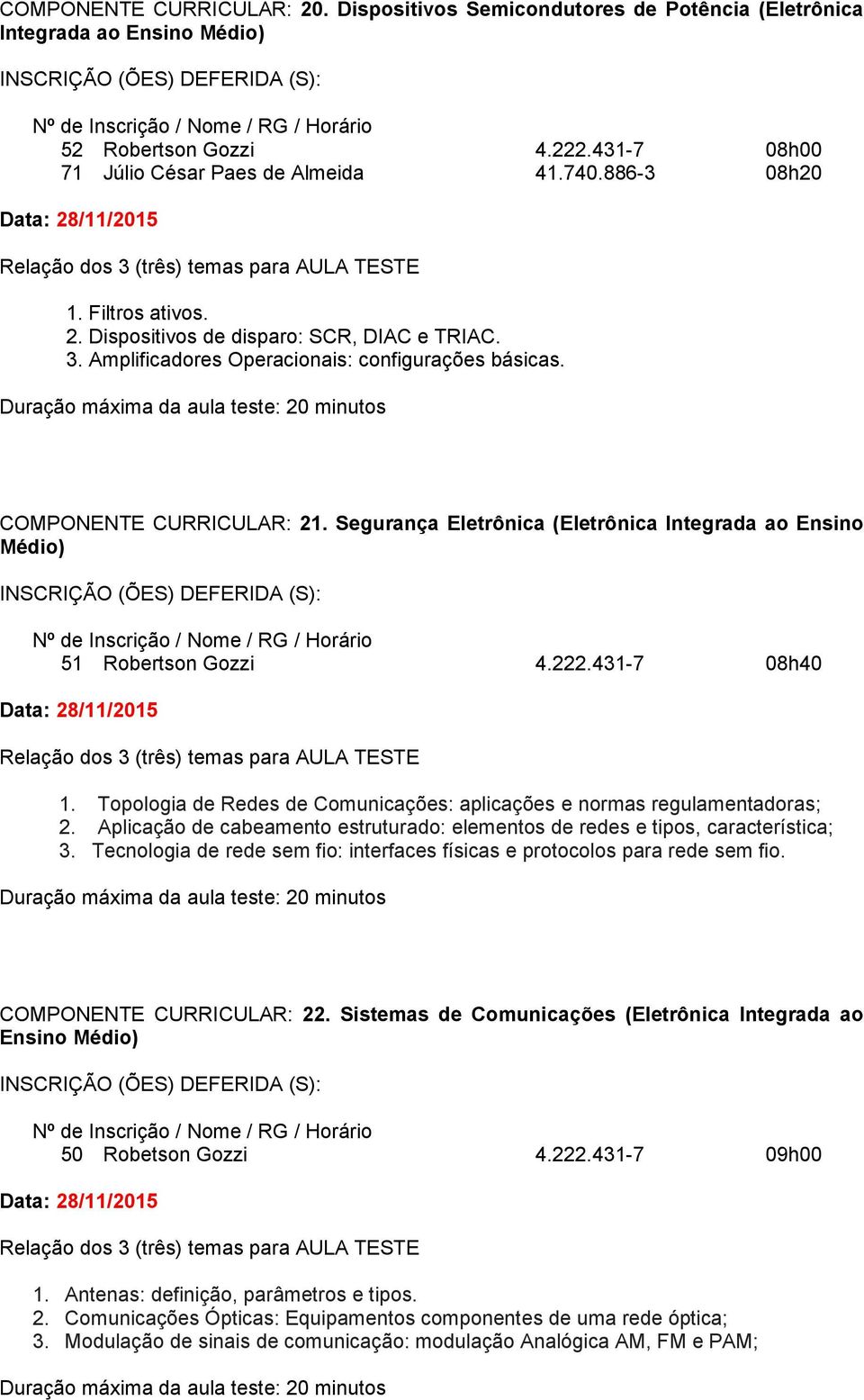 Segurança Eletrônica (Eletrônica Integrada ao Ensino Médio) 51 Robertson Gozzi 4.222.431-7 08h40 1. Topologia de Redes de Comunicações: aplicações e normas regulamentadoras; 2.