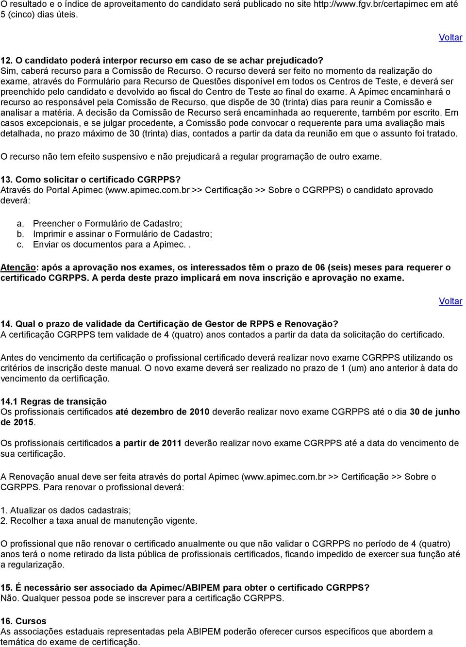 O recurso deverá ser feito no momento da realização do exame, através do Formulário para Recurso de Questões disponível em todos os Centros de Teste, e deverá ser preenchido pelo candidato e