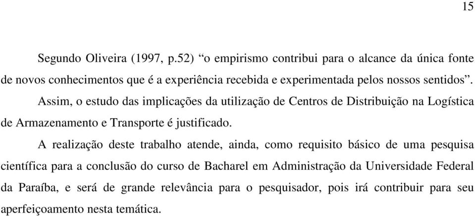 Assim, o estudo das implicações da utilização de Centros de Distribuição na Logística de Armazenamento e Transporte é justificado.