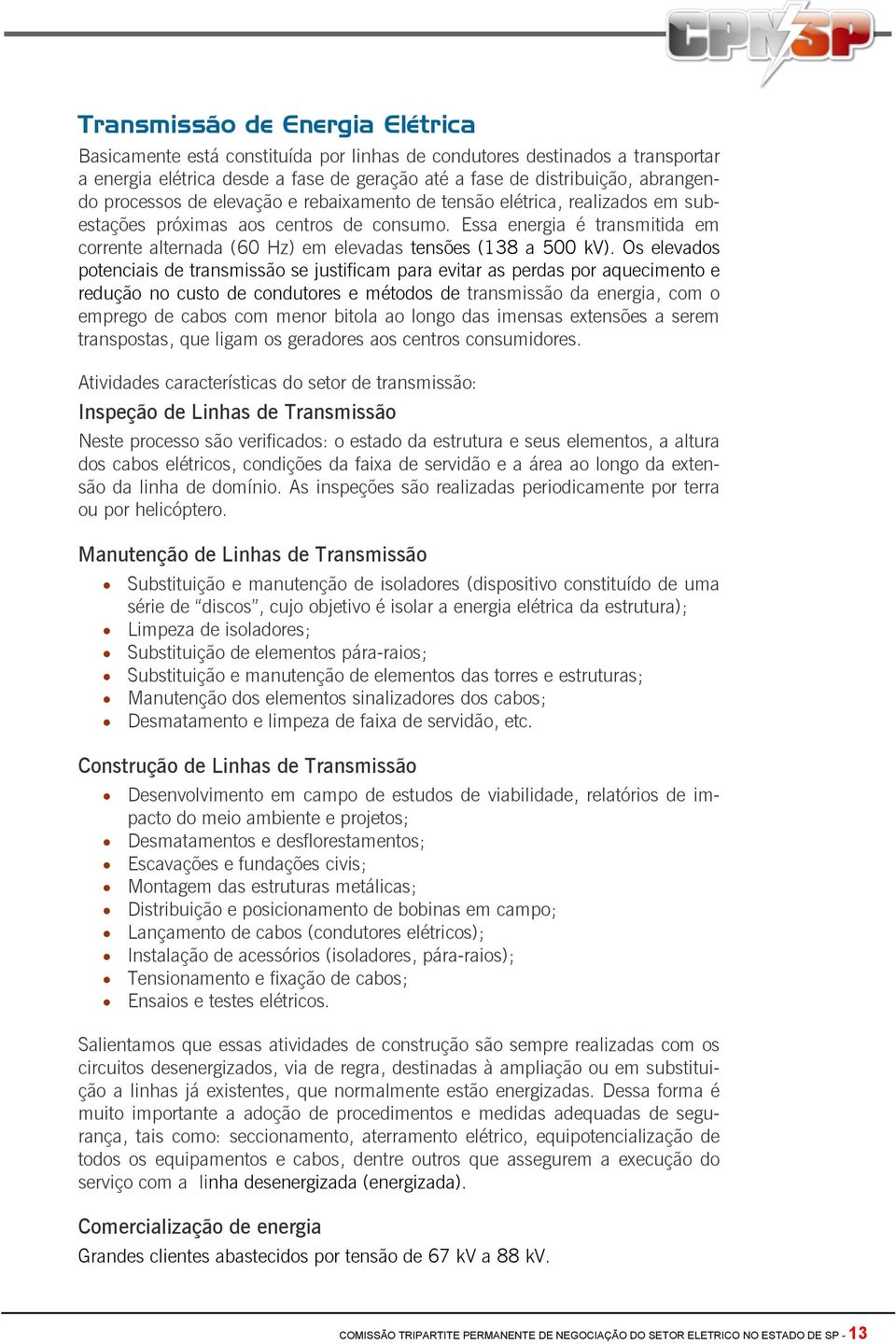 Essa energia é transmitida em corrente alternada (60 Hz) em elevadas tensões (138 a 500 kv).