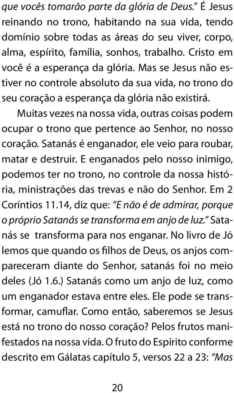 Muitas vezes na nossa vida, outras coisas podem ocupar o trono que pertence ao Senhor, no nosso coração. Satanás é enganador, ele veio para roubar, matar e destruir.