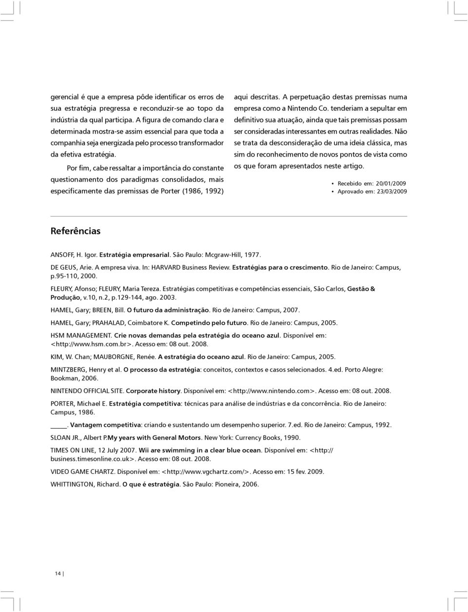 Por fim, cabe ressaltar a importância do constante questionamento dos paradigmas consolidados, mais especificamente das premissas de Porter (1986, 1992) aqui descritas.