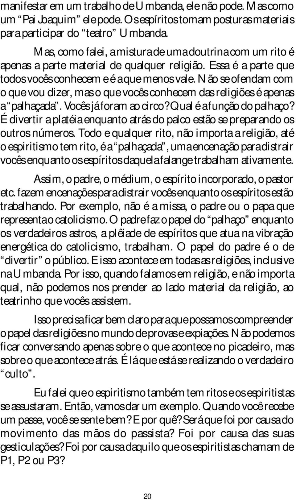 Não se ofendam com o que vou dizer, mas o que vocês conhecem das religiões é apenas a palhaçada. Vocês já foram ao circo? Qual é a função do palhaço?