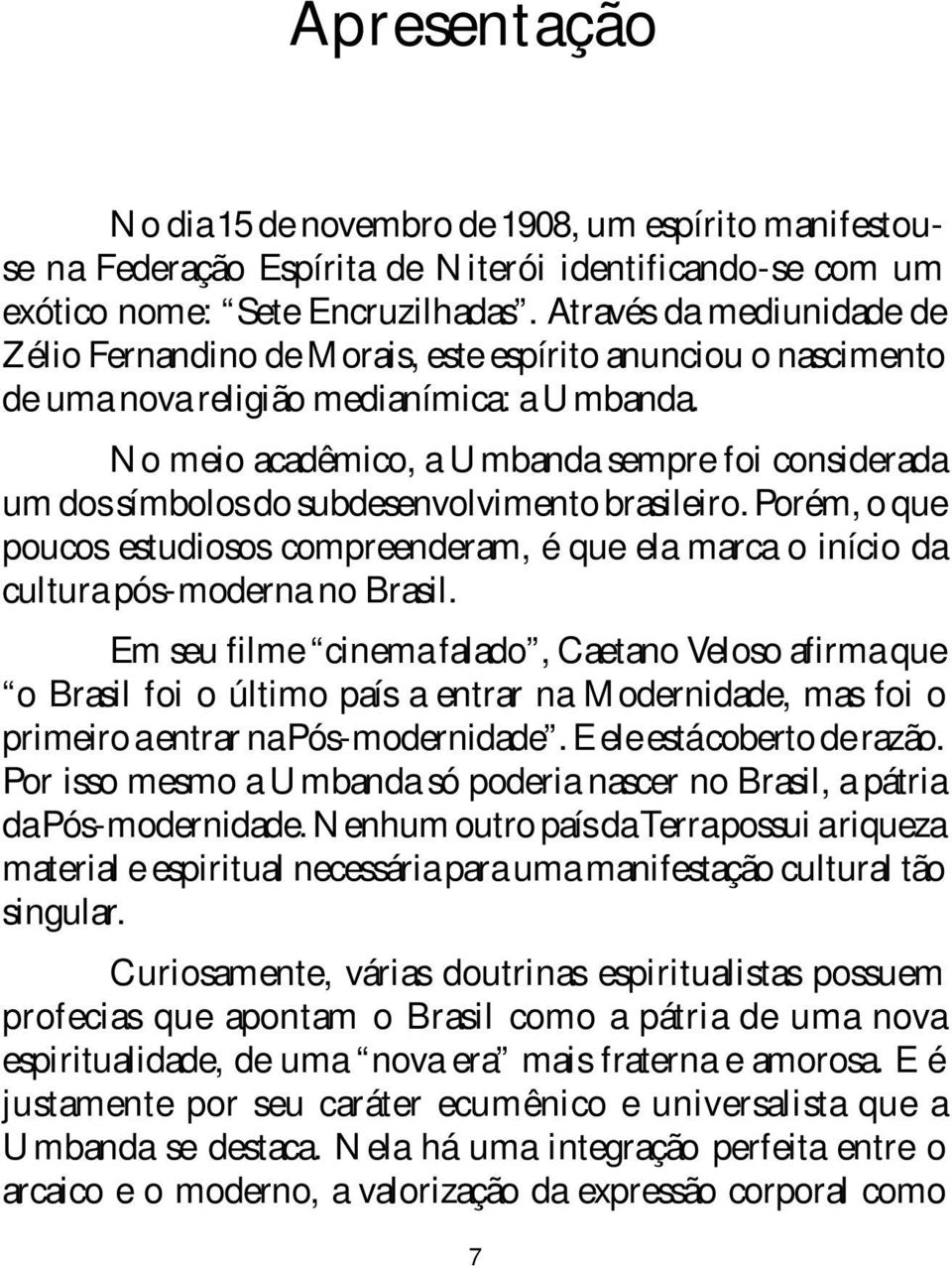 No meio acadêmico, a Umbanda sempre foi considerada um dos símbolos do subdesenvolvimento brasileiro.