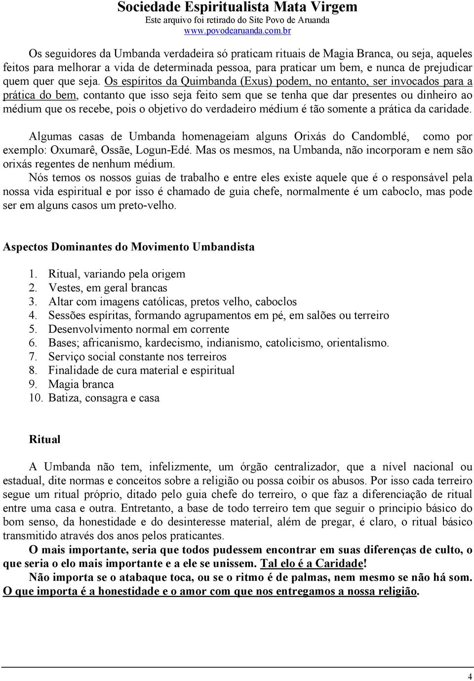 pois o objetivo do verdadeiro médium é tão somente a prática da caridade. Algumas casas de Umbanda homenageiam alguns Orixás do Candomblé, como por exemplo: Oxumarê, Ossãe, Logun-Edé.