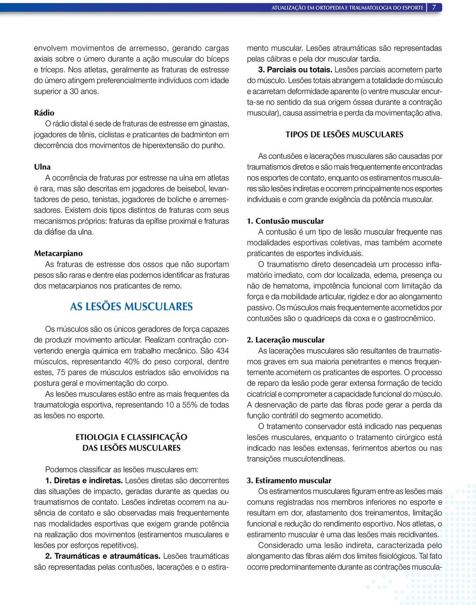 Rádio O rádio distal é sede de fraturas de estresse em ginastas, jogadores de tênis, ciclistas e praticantes de badminton em decorrência dos movimentos de hiperextensão do punho.