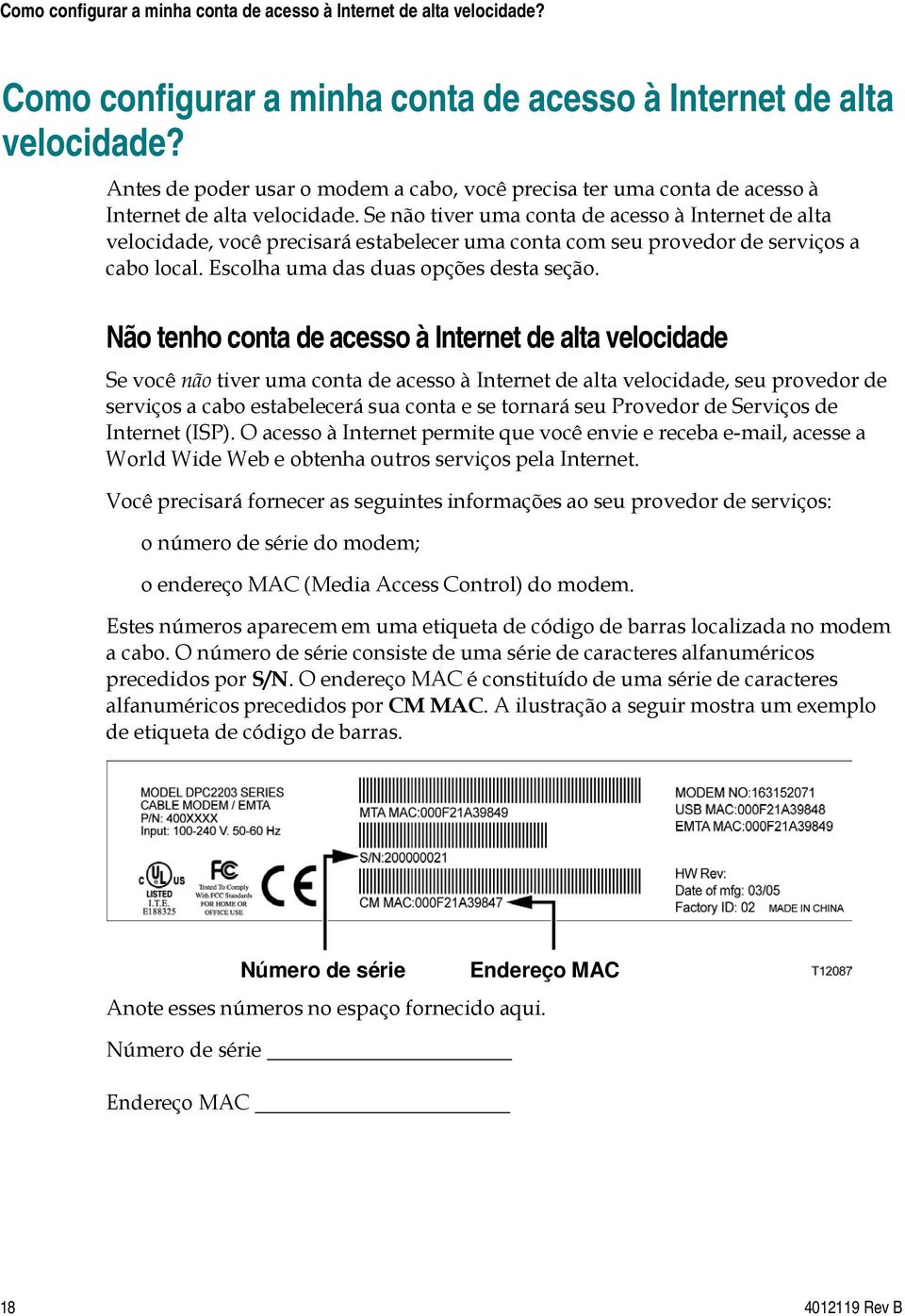 Se não tiver uma conta de acesso à Internet de alta velocidade, você precisará estabelecer uma conta com seu provedor de serviços a cabo local. Escolha uma das duas opções desta seção.