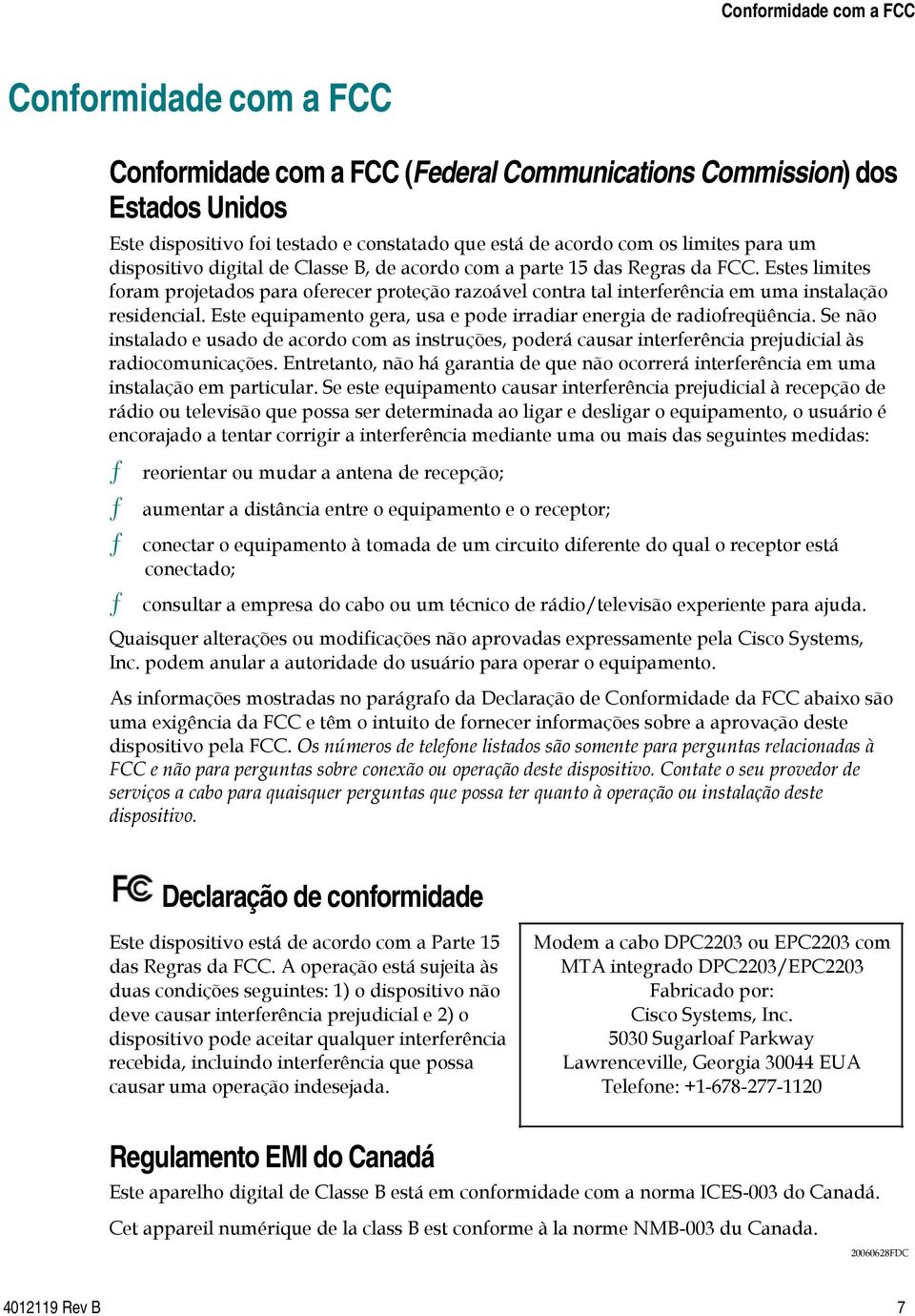 Estes limites foram projetados para oferecer proteção razoável contra tal interferência em uma instalação residencial. Este equipamento gera, usa e pode irradiar energia de radiofreqüência.