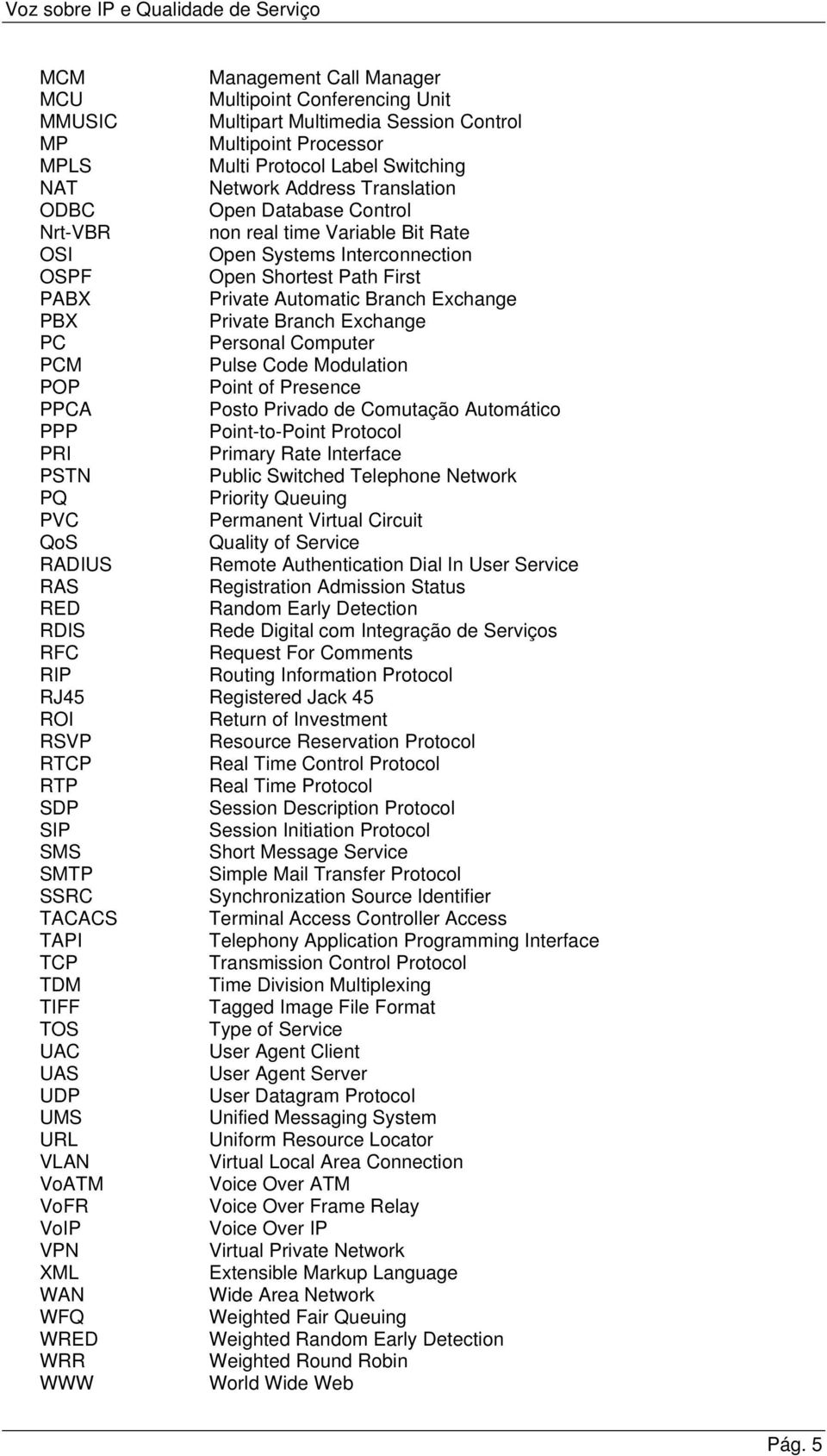 Personal Computer PCM Pulse Code Modulation POP Point of Presence PPCA Posto Privado de Comutação Automático PPP Point-to-Point Protocol PRI Primary Rate Interface PSTN Public Switched Telephone