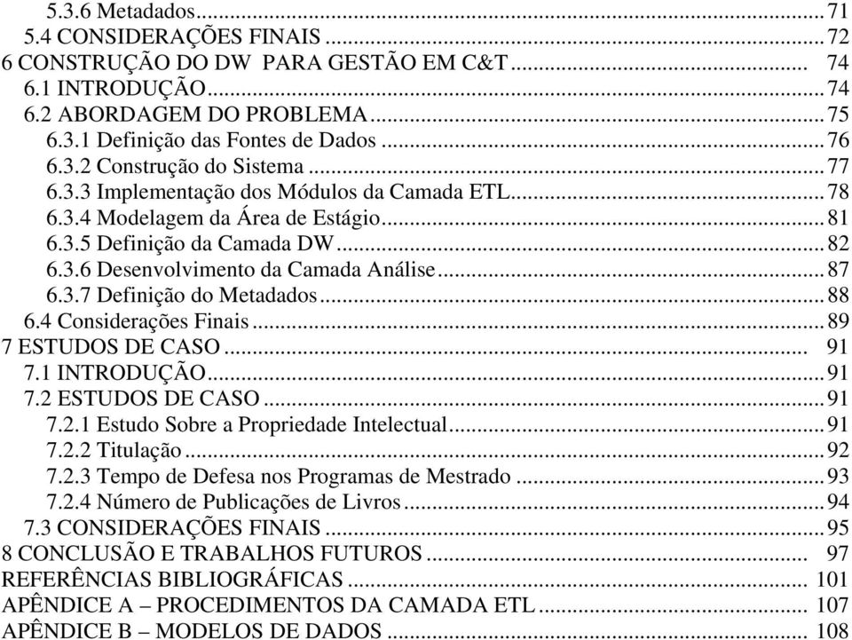 ..88 6.4 Considerações Finais...89 7 ESTUDOS DE CASO... 91 7.1 INTRODUÇÃO...91 7.2 ESTUDOS DE CASO...91 7.2.1 Estudo Sobre a Propriedade Intelectual...91 7.2.2 Titulação...92 7.2.3 Tempo de Defesa nos Programas de Mestrado.