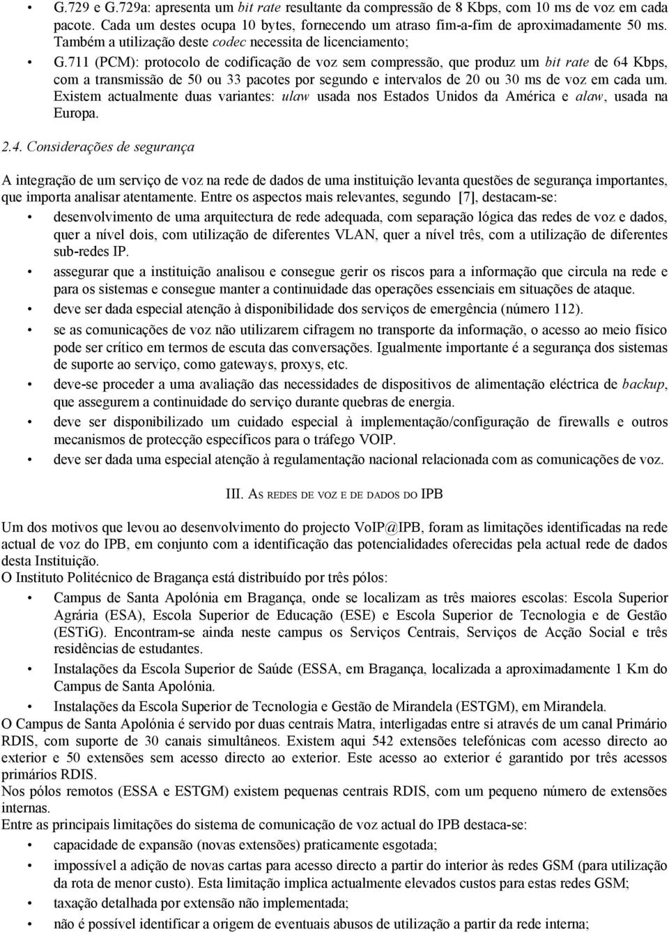 711 (PCM): protocolo de codificação de voz sem compressão, que produz um bit rate de 64 Kbps, com a transmissão de 50 ou 33 pacotes por segundo e intervalos de 20 ou 30 ms de voz em cada um.