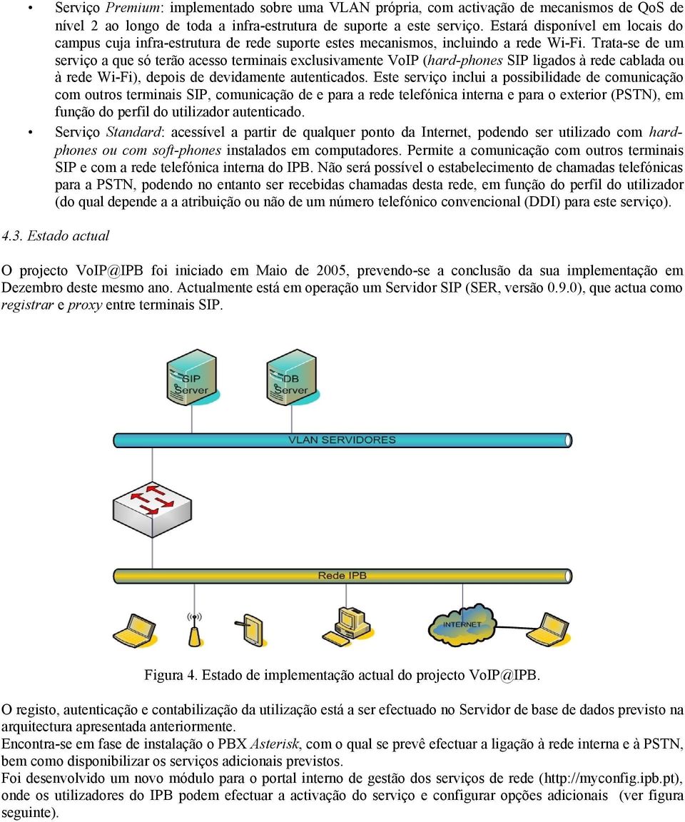 Trata-se de um serviço a que só terão acesso terminais exclusivamente VoIP (hard-phones SIP ligados à rede cablada ou à rede Wi-Fi), depois de devidamente autenticados.