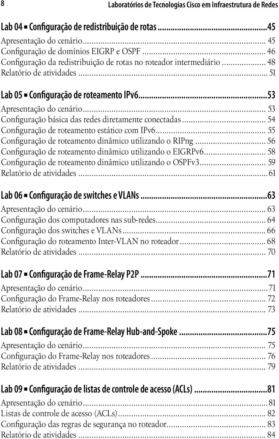 .. 53 Configuração básica das redes diretamente conectadas... 54 Configuração de roteamento estático com IPv6... 55 Configuração de roteamento dinâmico utilizando o RIPng.