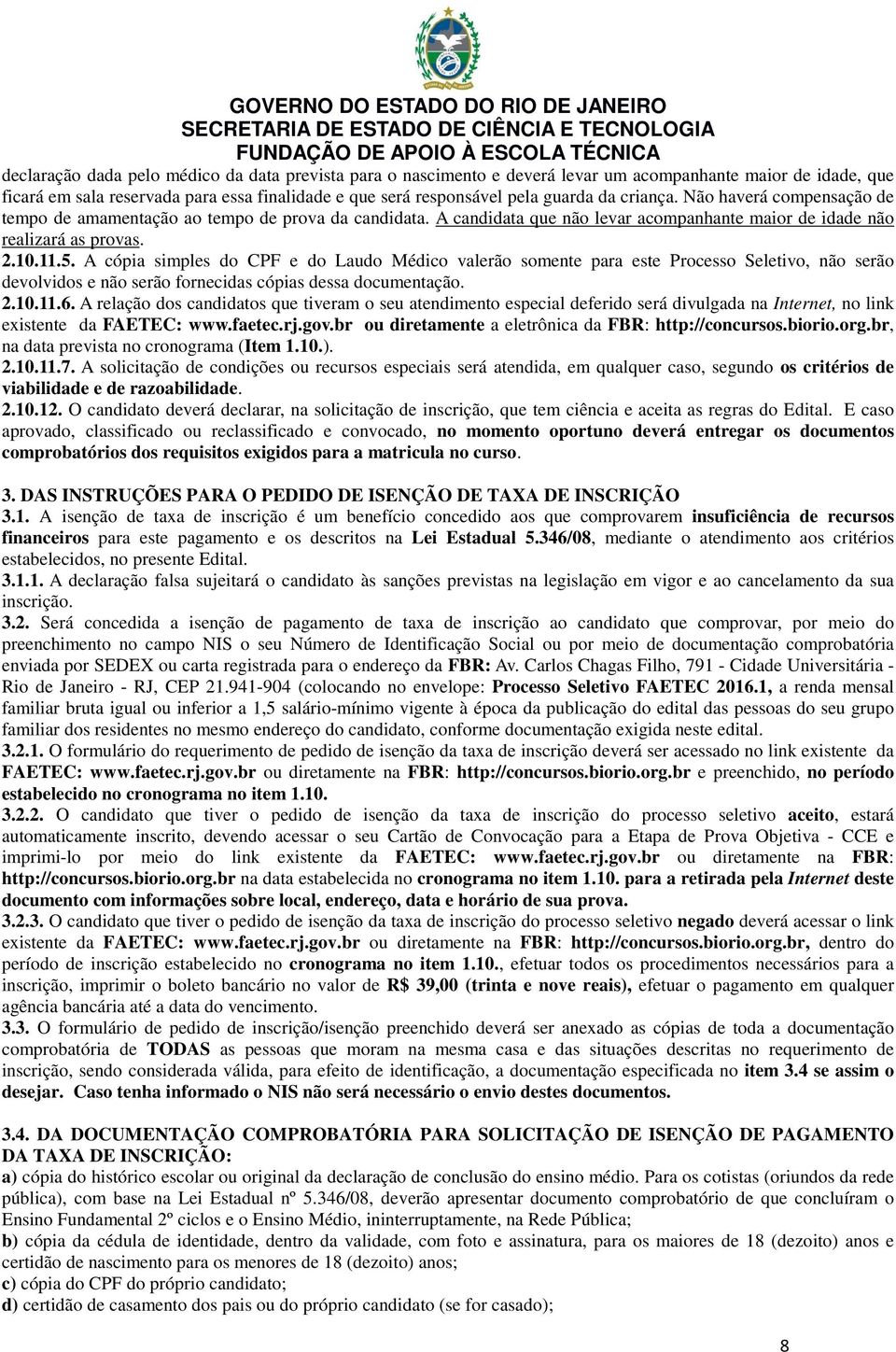 A cópia simples do CPF e do Laudo Médico valerão somente para este Processo Seletivo, não serão devolvidos e não serão fornecidas cópias dessa documentação. 2.10.11.6.